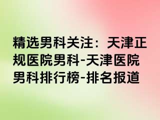 精选男科关注：天津正规医院男科-天津医院男科排行榜-排名报道