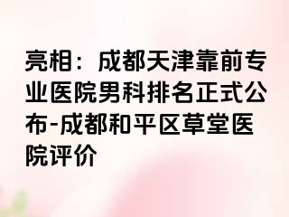 亮相：成都天津靠前专业医院男科排名正式公布-成都和平区草堂医院评价