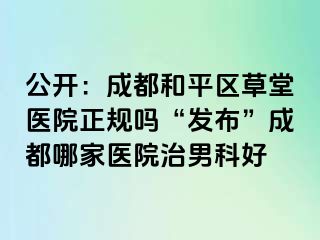 公开：天津和平区草堂医院正规吗“发布”天津哪家医院治男科好