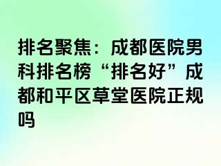 排名聚焦：天津医院男科排名榜“排名好”天津和平区草堂医院正规吗