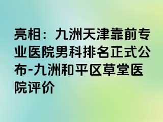 亮相：九洲天津靠前专业医院男科排名正式公布-九洲和平区草堂医院评价