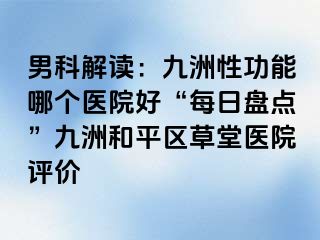 男科解读：九洲性功能哪个医院好“每日盘点”九洲和平区草堂医院评价