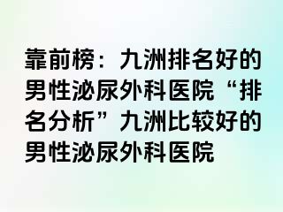 靠前榜：九洲排名好的男性泌尿外科医院“排名分析”九洲比较好的男性泌尿外科医院
