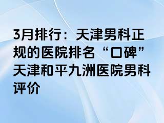 3月排行：天津男科正规的医院排名“口碑”天津和平九洲医院男科评价