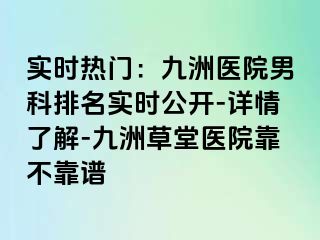 实时热门：九洲医院男科排名实时公开-详情了解-九洲草堂医院靠不靠谱