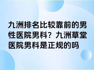 九洲排名比较靠前的男性医院男科？九洲草堂医院男科是正规的吗