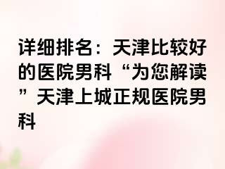 详细排名：天津比较好的医院男科“为您解读”天津上城正规医院男科