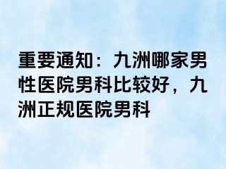 重要通知：九洲哪家男性医院男科比较好，九洲正规医院男科