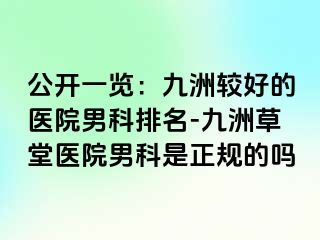 公开一览：九洲较好的医院男科排名-九洲草堂医院男科是正规的吗