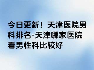 今日更新！天津医院男科排名-天津哪家医院看男性科比较好