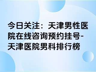 今日关注：天津男性医院在线咨询预约挂号-天津医院男科排行榜