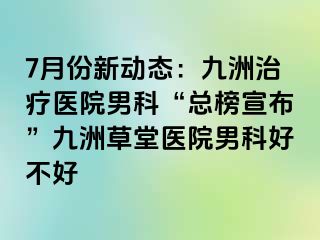 7月份新动态：九洲治疗医院男科“总榜宣布”九洲草堂医院男科好不好
