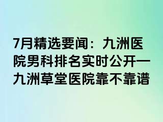 7月精选要闻：九洲医院男科排名实时公开—九洲草堂医院靠不靠谱