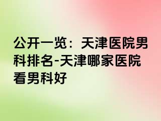 公开一览：天津医院男科排名-天津哪家医院看男科好