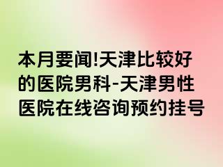 本月要闻!天津比较好的医院男科-天津男性医院在线咨询预约挂号