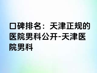 口碑排名：天津正规的医院男科公开-天津医院男科