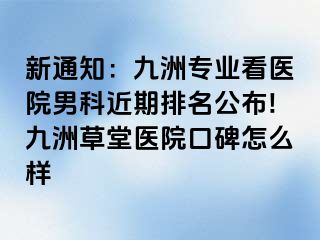新通知：九洲专业看医院男科近期排名公布!九洲草堂医院口碑怎么样