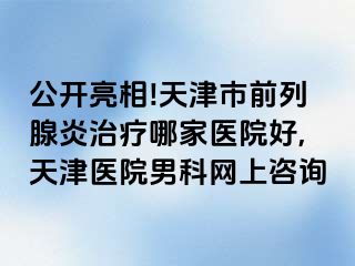 公开亮相!天津市前列腺炎治疗哪家医院好,天津医院男科网上咨询