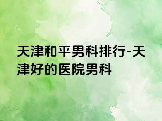 天津和平男科排行-天津好的医院男科