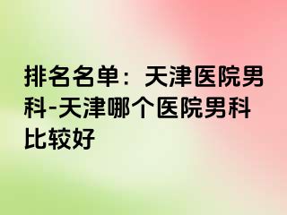 排名名单：天津医院男科-天津哪个医院男科比较好