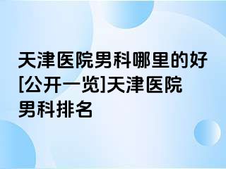 天津医院男科哪里的好[公开一览]天津医院男科排名