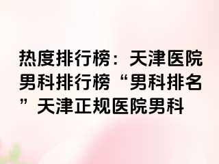 热度排行榜：天津医院男科排行榜“男科排名”天津正规医院男科