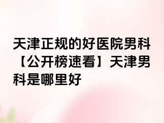 天津正规的好医院男科【公开榜速看】天津男科是哪里好