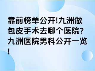 靠前榜单公开!九洲做包皮手术去哪个医院？九洲医院男科公开一览!