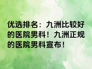 优选排名：九洲比较好的医院男科！九洲正规的医院男科宣布！