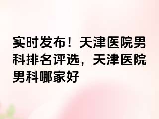 实时发布！天津医院男科排名评选，天津医院男科哪家好