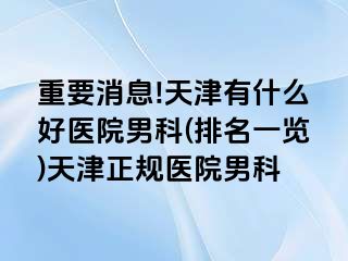 重要消息!天津有什么好医院男科(排名一览)天津正规医院男科