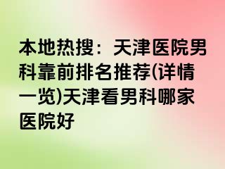 本地热搜：天津医院男科靠前排名推荐(详情一览)天津看男科哪家医院好