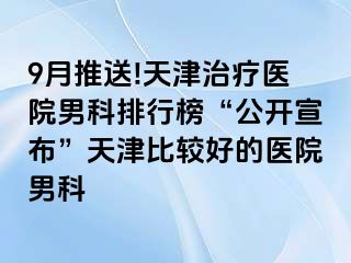 9月推送!天津治疗医院男科排行榜“公开宣布”天津比较好的医院男科