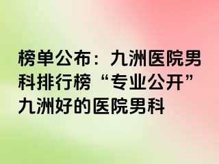 榜单公布：九洲医院男科排行榜“专业公开”九洲好的医院男科