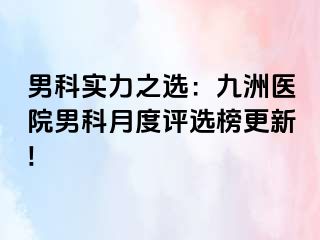 男科实力之选：九洲医院男科月度评选榜更新!