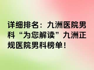 详细排名：九洲医院男科“为您解读”九洲正规医院男科榜单！
