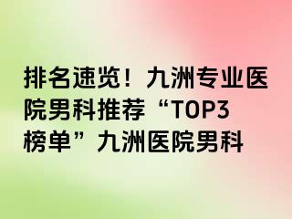 排名速览！九洲专业医院男科推荐“TOP3榜单”九洲医院男科