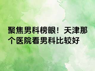 聚焦男科榜眼！天津那个医院看男科比较好