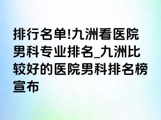 排行名单!九洲看医院男科专业排名_九洲比较好的医院男科排名榜宣布
