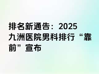 排名新通告:2025九洲医院男科排行“靠前”宣布