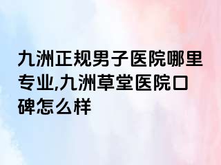 九洲正规男子医院哪里专业,九洲草堂医院口碑怎么样